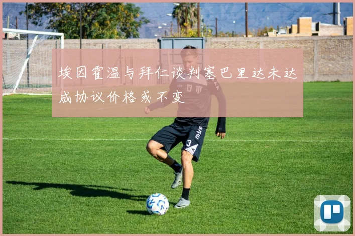埃因霍温与拜仁谈判塞巴里达未达成协议价格或不变