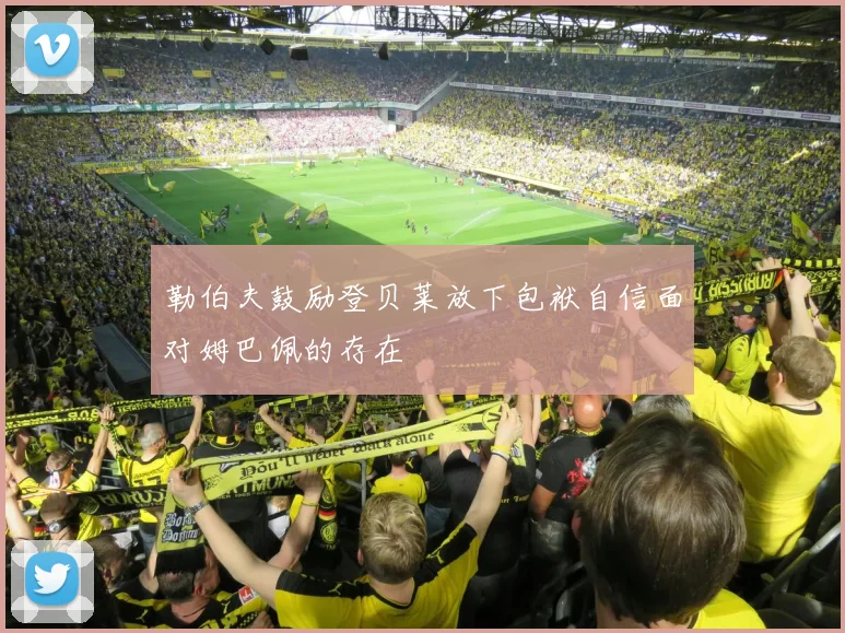 勒伯夫鼓励登贝莱放下包袱自信面对姆巴佩的存在