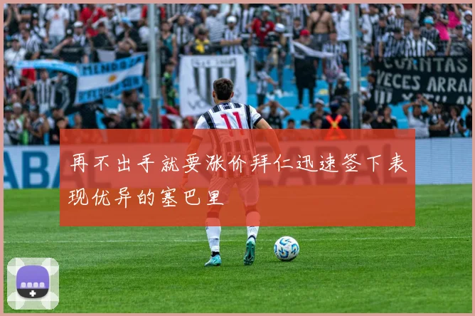 再不出手就要涨价拜仁迅速签下表现优异的塞巴里