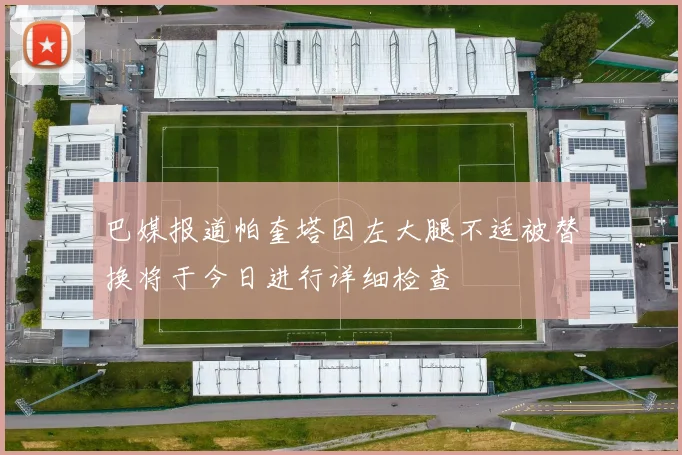 巴媒报道帕奎塔因左大腿不适被替换将于今日进行详细检查